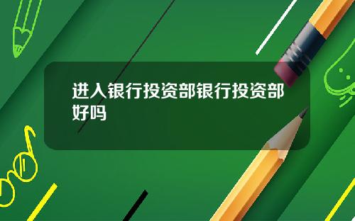 进入银行投资部银行投资部好吗