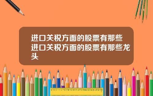 进口关税方面的股票有那些进口关税方面的股票有那些龙头