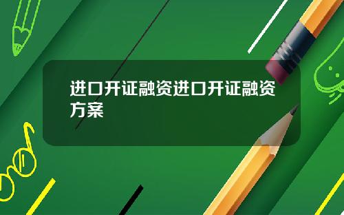 进口开证融资进口开证融资方案