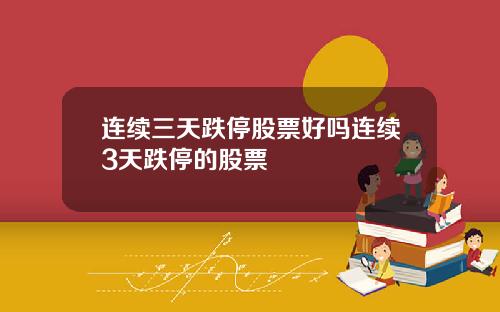 连续三天跌停股票好吗连续3天跌停的股票