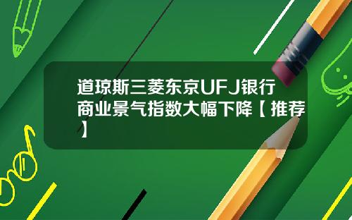 道琼斯三菱东京UFJ银行商业景气指数大幅下降【推荐】