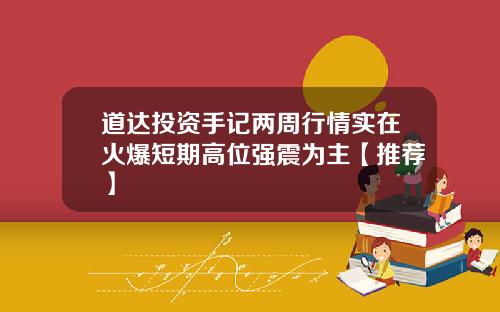 道达投资手记两周行情实在火爆短期高位强震为主【推荐】