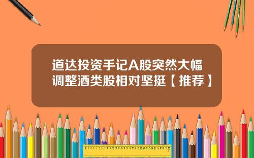 道达投资手记A股突然大幅调整酒类股相对坚挺【推荐】