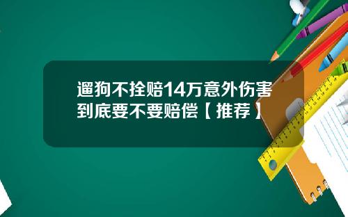 遛狗不拴赔14万意外伤害到底要不要赔偿【推荐】