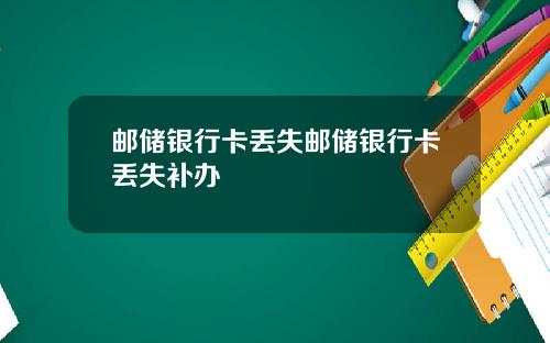 邮储银行卡丢失邮储银行卡丢失补办