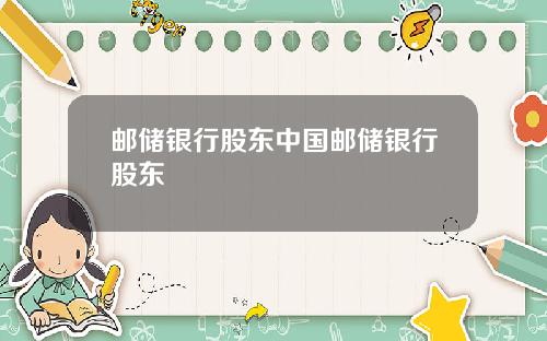 邮储银行股东中国邮储银行股东