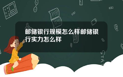 邮储银行规模怎么样邮储银行实力怎么样