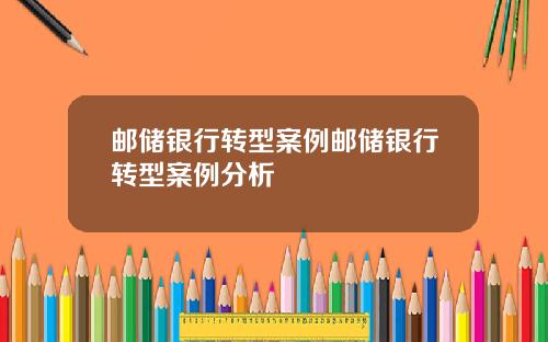 邮储银行转型案例邮储银行转型案例分析