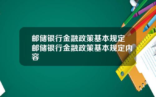 邮储银行金融政策基本规定邮储银行金融政策基本规定内容