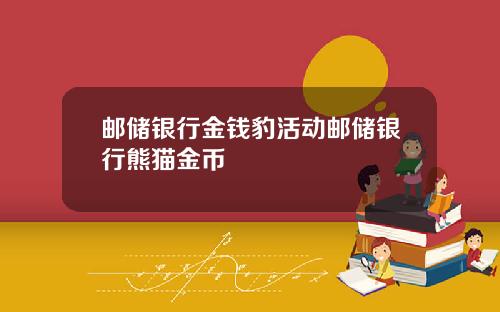 邮储银行金钱豹活动邮储银行熊猫金币