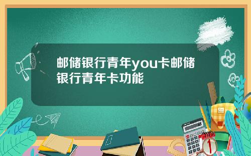 邮储银行青年you卡邮储银行青年卡功能