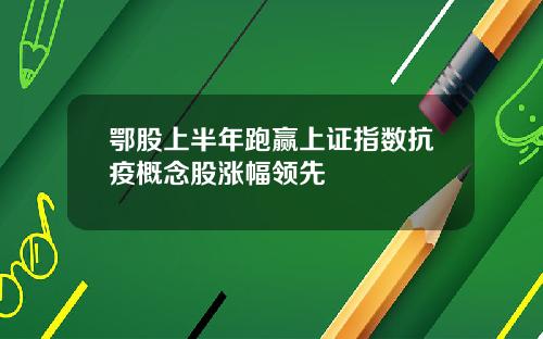鄂股上半年跑赢上证指数抗疫概念股涨幅领先