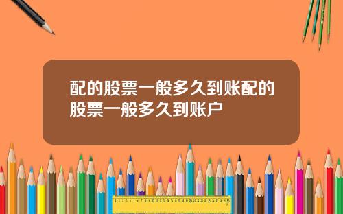 配的股票一般多久到账配的股票一般多久到账户
