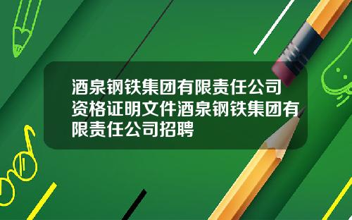 酒泉钢铁集团有限责任公司资格证明文件酒泉钢铁集团有限责任公司招聘