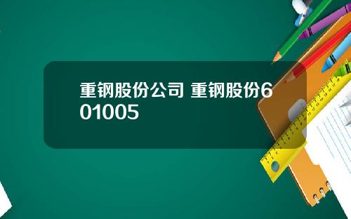 重钢股份公司 重钢股份601005