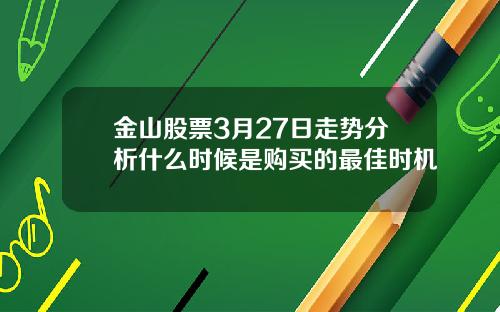 金山股票3月27日走势分析什么时候是购买的最佳时机