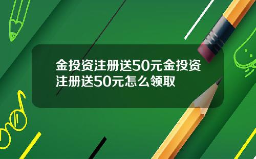 金投资注册送50元金投资注册送50元怎么领取