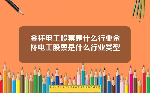 金杯电工股票是什么行业金杯电工股票是什么行业类型