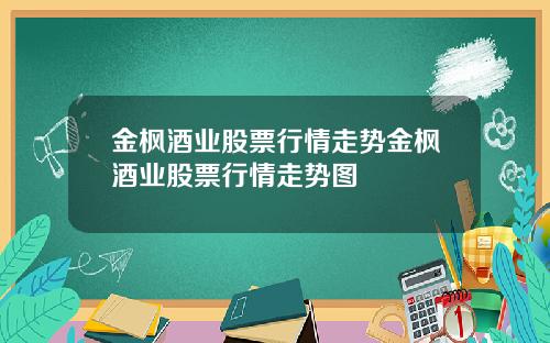 金枫酒业股票行情走势金枫酒业股票行情走势图