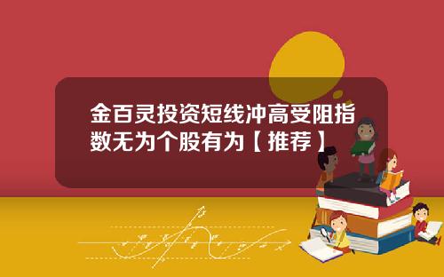 金百灵投资短线冲高受阻指数无为个股有为【推荐】