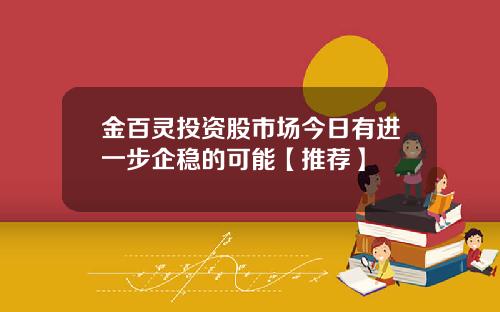 金百灵投资股市场今日有进一步企稳的可能【推荐】