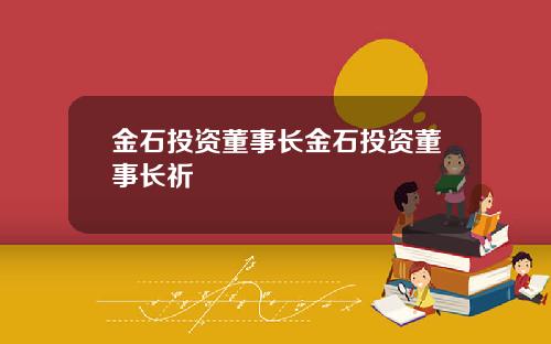 金石投资董事长金石投资董事长祈