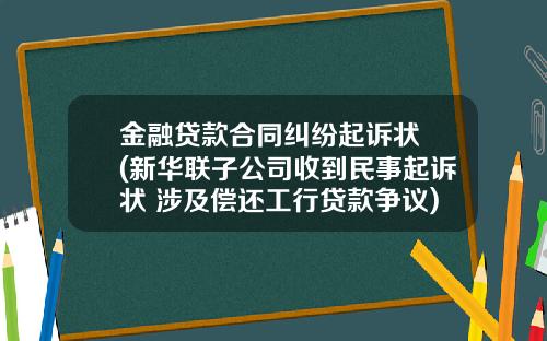 金融贷款合同纠纷起诉状 (新华联子公司收到民事起诉状 涉及偿还工行贷款争议)
