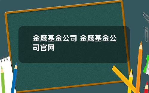 金鹰基金公司 金鹰基金公司官网