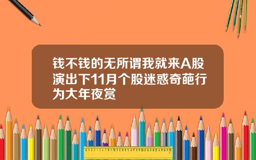 钱不钱的无所谓我就来A股演出下11月个股迷惑奇葩行为大年夜赏