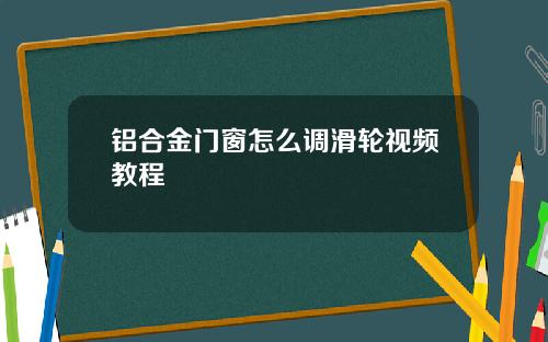 铝合金门窗怎么调滑轮视频教程