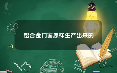 铝合金门窗怎样生产出来的