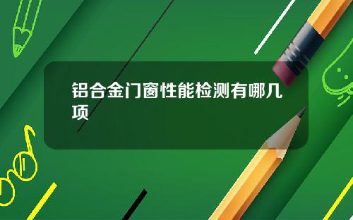 铝合金门窗性能检测有哪几项