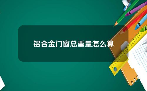 铝合金门窗总重量怎么算