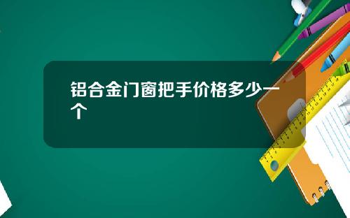 铝合金门窗把手价格多少一个