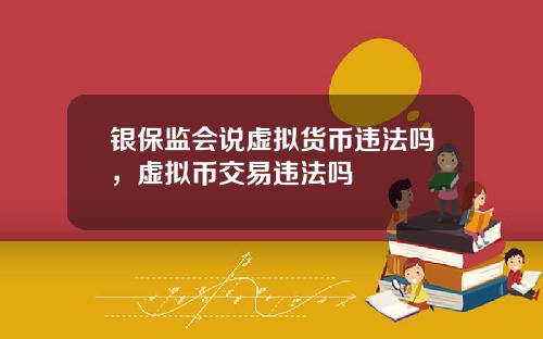 银保监会说虚拟货币违法吗，虚拟币交易违法吗
