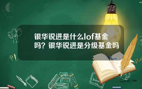 银华锐进是什么lof基金吗？银华锐进是分级基金吗