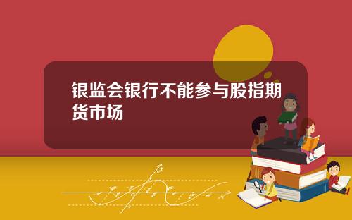 银监会银行不能参与股指期货市场