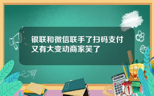 银联和微信联手了扫码支付又有大变动商家笑了