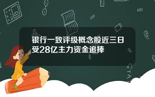 银行一致评级概念股近三日受28亿主力资金追捧