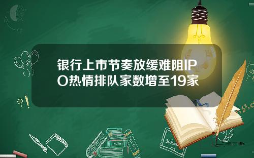 银行上市节奏放缓难阻IPO热情排队家数增至19家