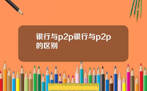 银行与p2p银行与p2p的区别