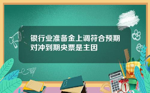 银行业准备金上调符合预期对冲到期央票是主因