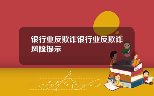 银行业反欺诈银行业反欺诈风险提示