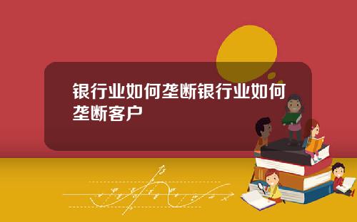 银行业如何垄断银行业如何垄断客户