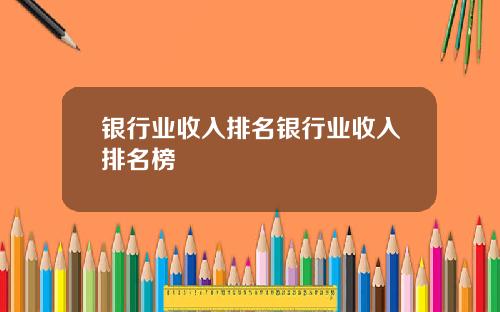 银行业收入排名银行业收入排名榜