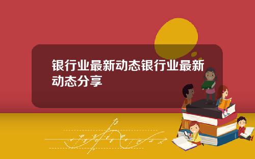银行业最新动态银行业最新动态分享