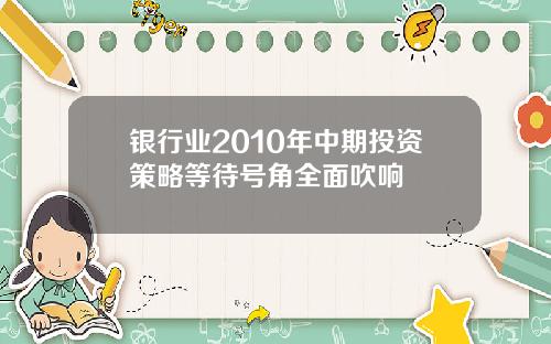 银行业2010年中期投资策略等待号角全面吹响