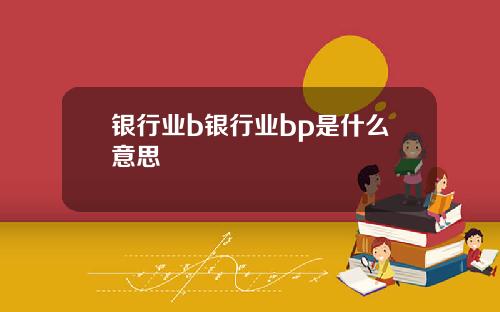 银行业b银行业bp是什么意思