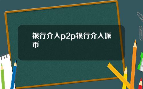 银行介入p2p银行介入派币