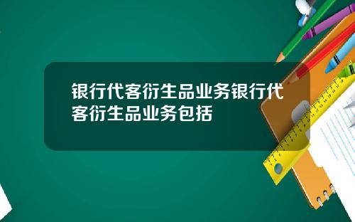 银行代客衍生品业务银行代客衍生品业务包括